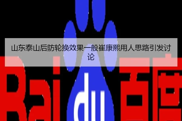 山东泰山后防轮换效果一般崔康熙用人思路引发讨论