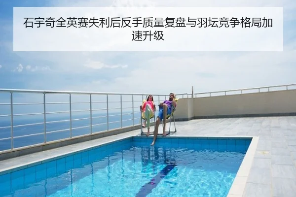 石宇奇全英赛失利后反手质量复盘与羽坛竞争格局加速升级