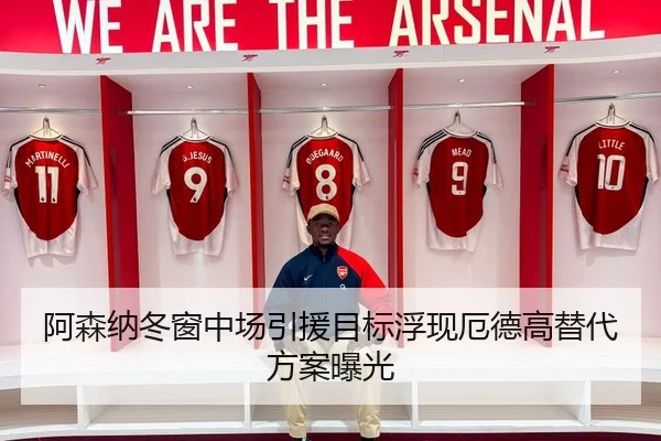 阿森纳冬窗中场引援目标浮现厄德高替代方案曝光