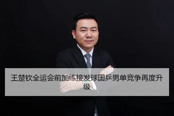 王楚钦全运会前加练接发球国乒男单竞争再度升级