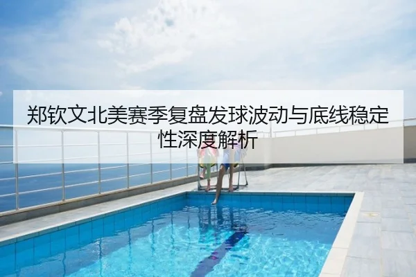 郑钦文北美赛季复盘发球波动与底线稳定性深度解析