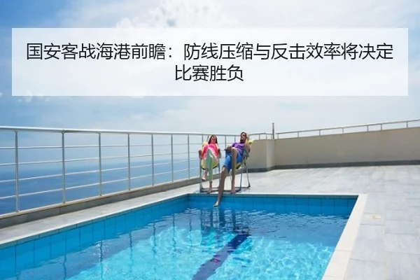 国安客战海港前瞻：防线压缩与反击效率将决定比赛胜负