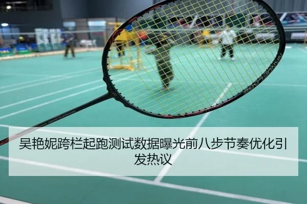 吴艳妮跨栏起跑测试数据曝光前八步节奏优化引发热议